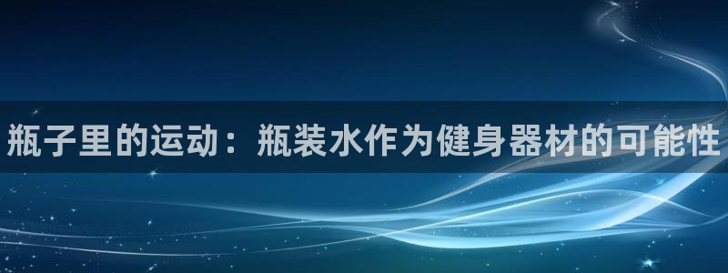 注册3377体育官方正版app：瓶子里的运动：瓶装水