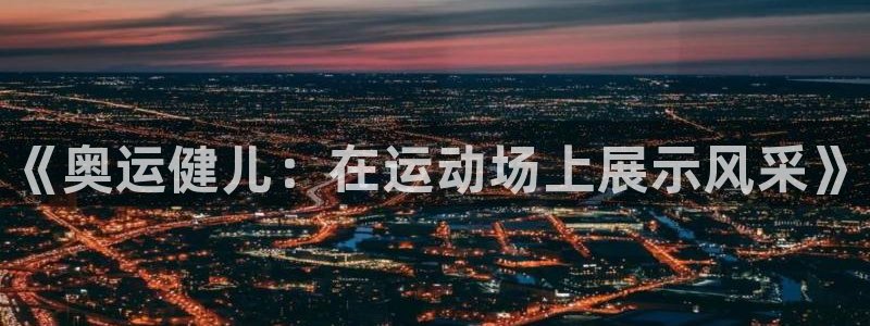 3377体育官网下载平台假的吗是真的吗：《奥运健儿：