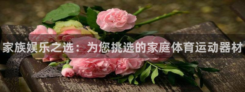 3377体育官方正版app娱乐下载：家族娱乐之选：为您挑选的