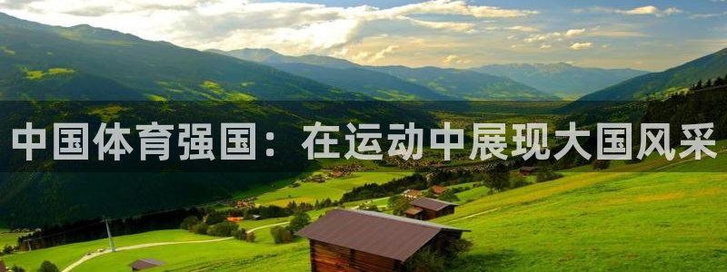 3377体育官网下载官方客服电话：中国体育强国：在运