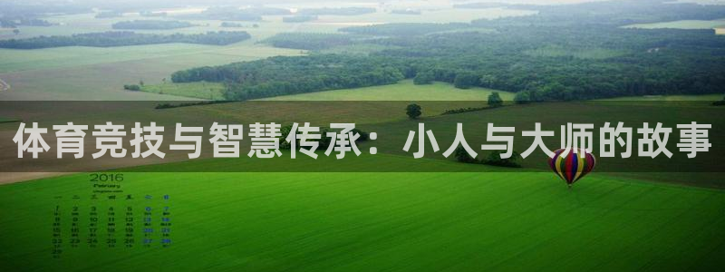 3377体育官网下载娱乐：体育竞技与智慧传承：小人与大师的故